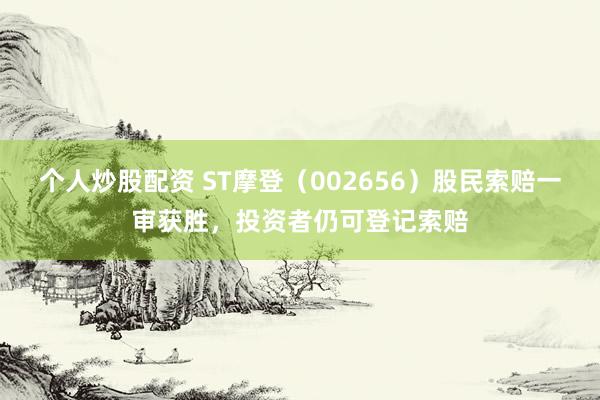 个人炒股配资 ST摩登（002656）股民索赔一审获胜，投资者仍可登记索赔