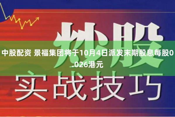 中股配资 景福集团将于10月4日派发末期股息每股0.026港元