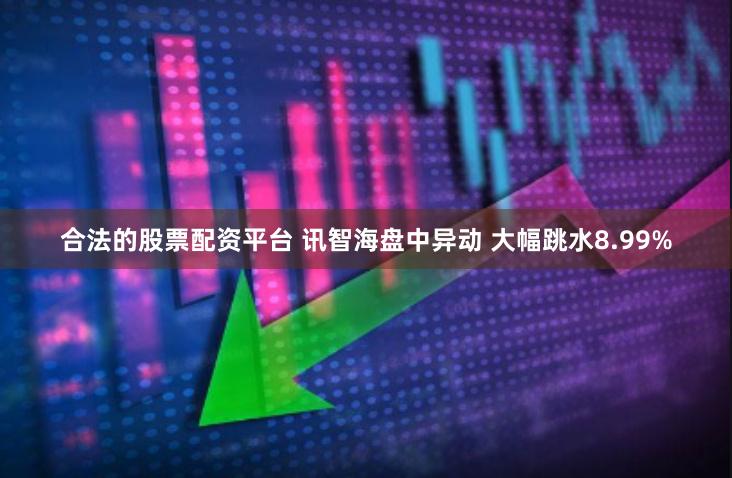 合法的股票配资平台 讯智海盘中异动 大幅跳水8.99%