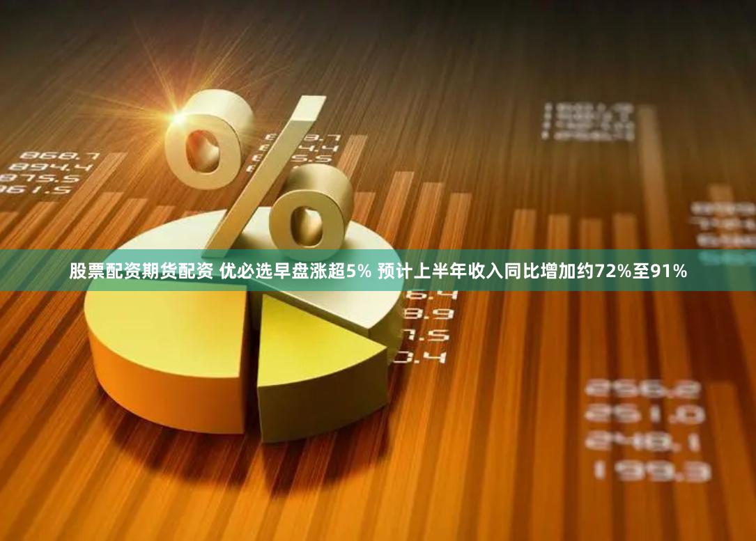 股票配资期货配资 优必选早盘涨超5% 预计上半年收入同比增加约72%至91%