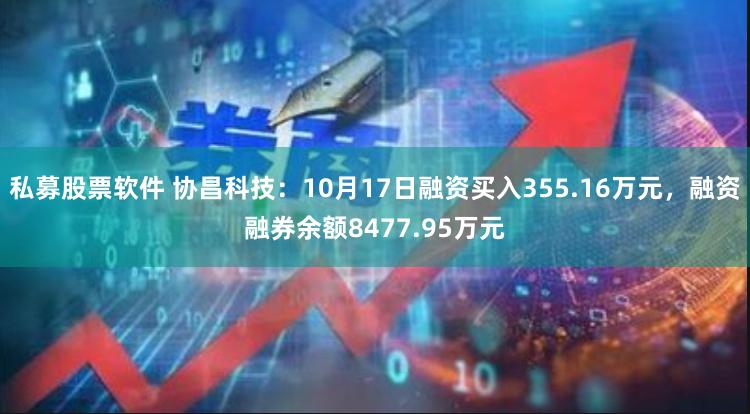 私募股票软件 协昌科技：10月17日融资买入355.16万元，融资融券余额8477.95万元