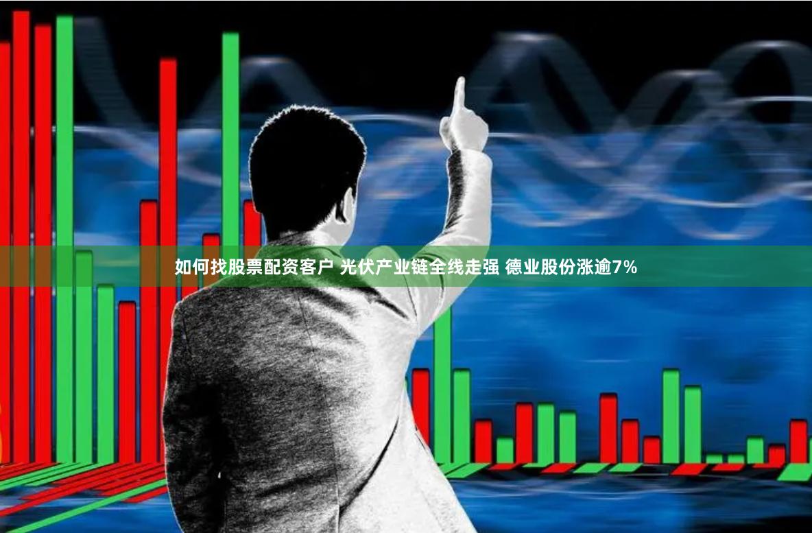 如何找股票配资客户 光伏产业链全线走强 德业股份涨逾7%