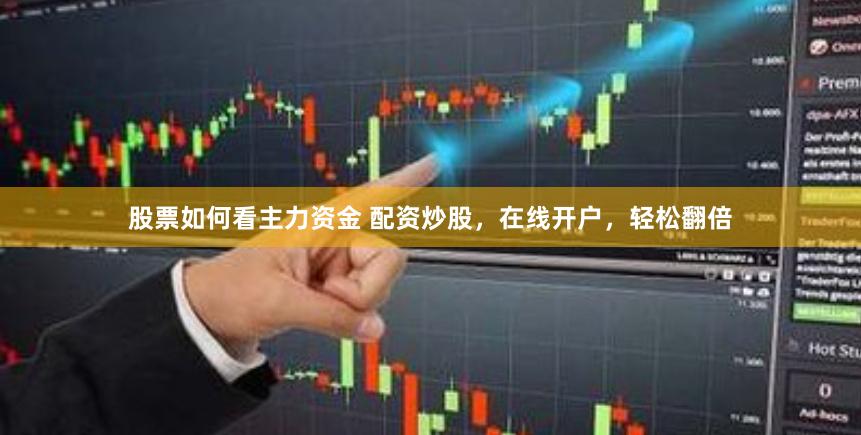 股票如何看主力资金 配资炒股，在线开户，轻松翻倍